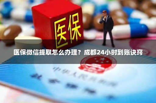 医保微信提取怎么办理？成都24小时到账诀窍