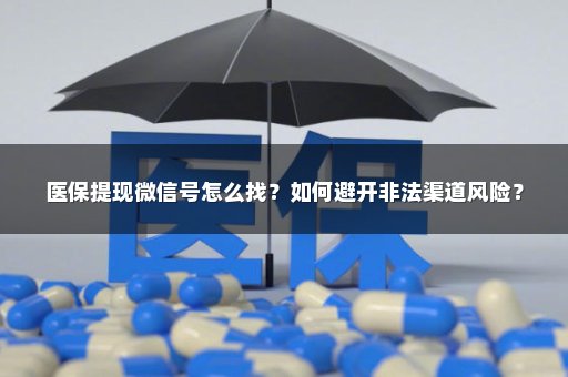 医保提现微信号怎么找？如何避开非法渠道风险？